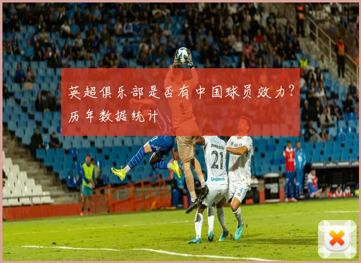 英超俱乐部是否有中国球员效力？历年数据统计