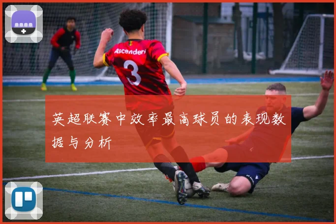 英超联赛中效率最高球员的表现数据与分析