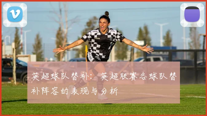 英超球队替补：英超联赛各球队替补阵容的表现与分析