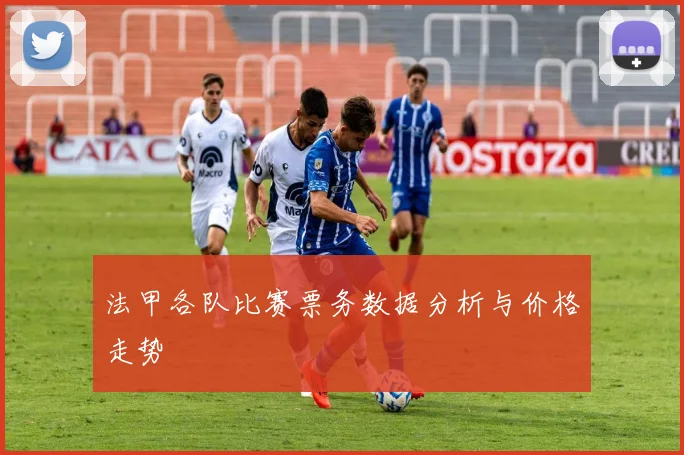 法甲各队比赛票务数据分析与价格走势