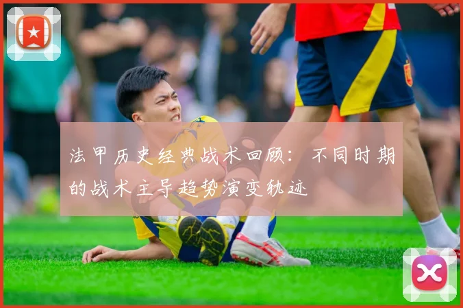 法甲历史经典战术回顾:不同时期的战术主导趋势演变轨迹