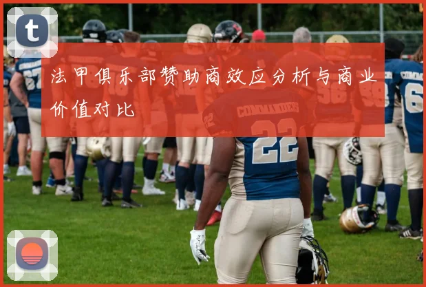 法甲俱乐部赞助商效应分析与商业价值对比