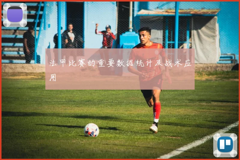 法甲比赛的重要数据统计及战术应用