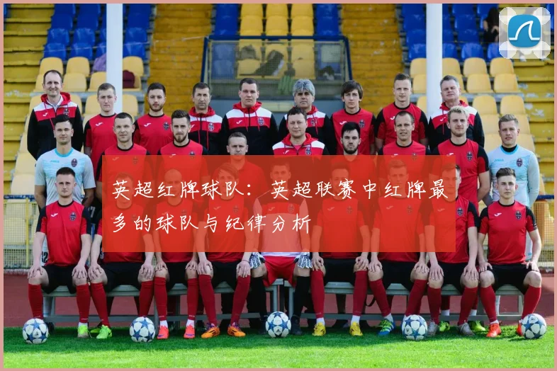 英超红牌球队：英超联赛中红牌最多的球队与纪律分析