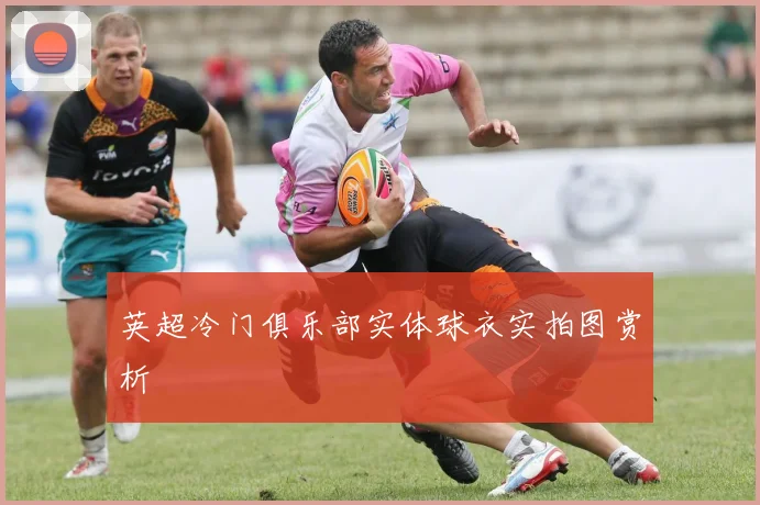 英超冷门俱乐部实体球衣实拍图赏析