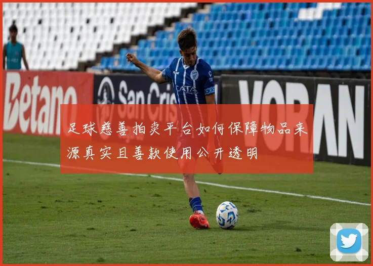 足球慈善拍卖平台如何保障物品来源真实且善款使用公开透明