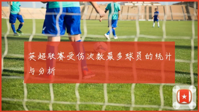 英超联赛受伤次数最多球员的统计与分析