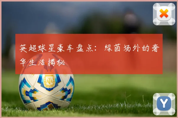 英超球星豪车盘点：绿茵场外的奢华生活揭秘