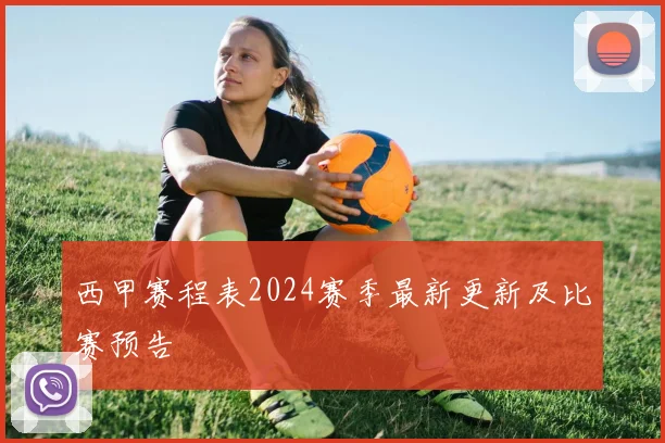 西甲赛程表2024赛季最新更新及比赛预告