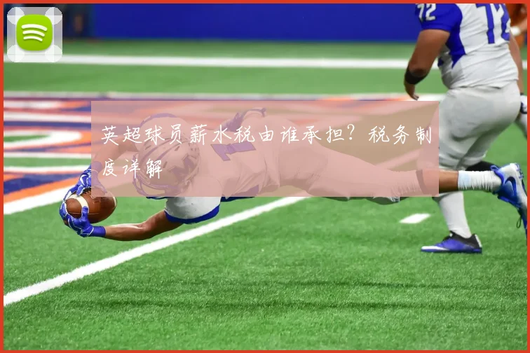 英超球员薪水税由谁承担?税务制度详解